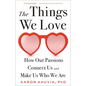 The Things We Love: How Our Passions Connect Us and Make Us Who We Are - Hardcover