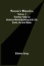 Nature's Miracles, Volume 1 Familiar Talks on Science--World-Building and Life. Earth, Air and Water. - Paperback