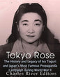 Tokyo Rose: The History and Legacy of Iva Toguri and Japan's Most Famous Propaganda Campaign during World War II - Paperback