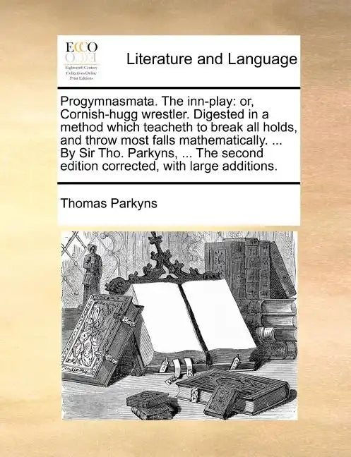 Progymnasmata. the Inn-Play: Or, Cornish-Hugg Wrestler. Digested in a Method Which Teacheth to Break All Holds, and Throw Most Falls Mathematically - Paperback