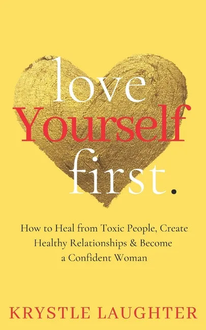 Love Yourself First: How to Heal from Toxic People, Create Healthy Relationships & Become a Confident Woman - Paperback