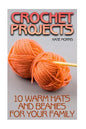 Crochet Projects: 10 Warm Hats and Beanies for Your Family: (Crochet Patterns, Crochet Stitches) - Paperback