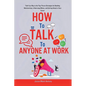 How to Talk to Anyone at Work: Talk Your Way to the Top: Proven Strategies for Building Relationships, Influencing Others, and Getting Ahead in Your - Paperback