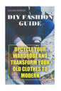 DIY Fashion Guide: Upcycle Your Wardrobe And Transform Your Old Clothes To Modern - Paperback