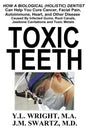 Toxic Teeth: How a Biological (Holistic) Dentist Can Help You Cure Cancer, Facial Pain, Autoimmune, Heart, and Other Disease Caused By Infected Gums, - Paperback