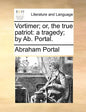 Vortimer; Or, the True Patriot: A Tragedy; By AB. Portal. - Paperback