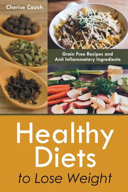 Healthy Diets to Lose Weight: Grain Free Recipes and Anti Inflammatory Ingredients - Paperback