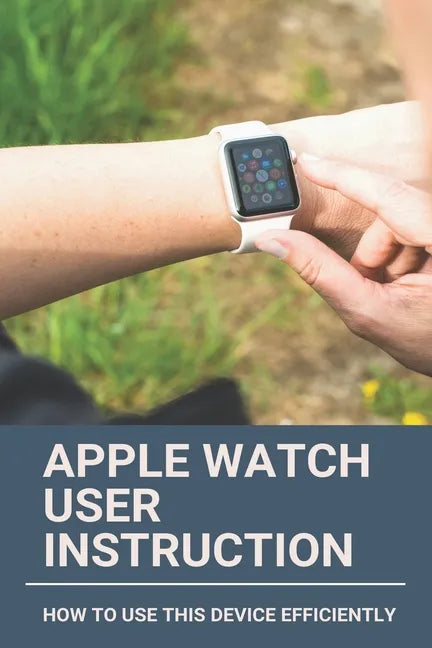 Apple Watch User Instruction: How To Use This Device Efficiently: Apple Watch Series 7 - Paperback