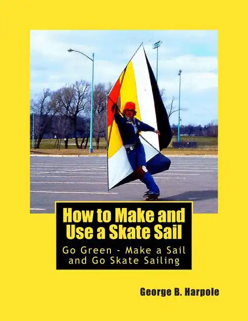 How to Make and Use a Skate Sail: Go Green - Make a Sail and Go Skate Sailing - Paperback