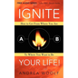 Ignite Your Life!: How to Get from Where You Are to Where You Want to Be - Paperback