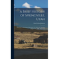A Brief History of Springville, Utah: From its First Settlement September 18, 1850 to the 18th day of September, 1900: Fifty Years - Hardcover