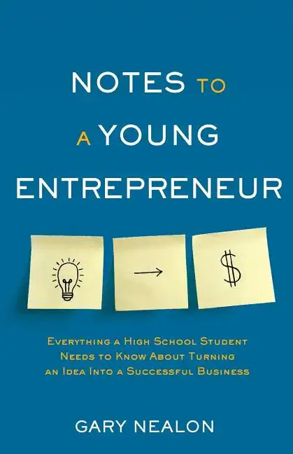 Notes to a Young Entrepreneur: Everything a High School Student Needs to Know About Turning an Idea Into a Successful Business - Paperback
