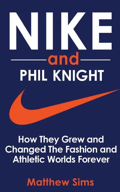 Nike and Phil Knight: How They Grew and Changed The Fashion and Athletic Worlds Forever - Paperback