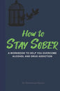 How to Stay Sober: A Practical Guide to Overcoming Alcoholism and Drug Addiction - Workbook of Practical Exercises - Paperback