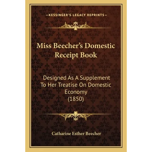 Miss Beecher's Domestic Receipt Book: Designed as a Supplement to Her Treatise on Domestic Economy (1850) - Paperback