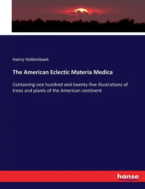 The American Eclectic Materia Medica: Containing one hundred and twenty-five illustrations of trees and plants of the American continent - Paperback