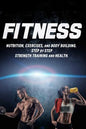 Fitness: Nutrition, Exercises, and Body Building. Step By Step Strength Training and Health - Paperback