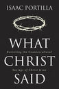 What Christ Said: Revisiting the Countercultural Sayings of Christ Jesus - Hardcover