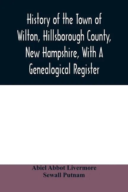 History of the town of Wilton, Hillsborough County, New Hampshire, with a genealogical register - Paperback