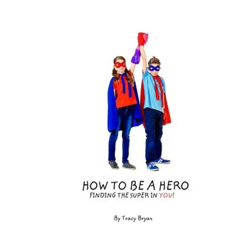How To Be A Hero...Finding The Super In You! - Paperback