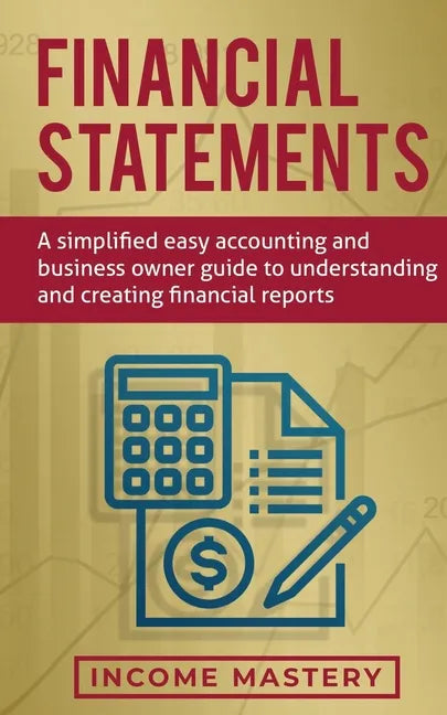 Financial Statements: A Simplified Easy Accounting and Business Owner Guide to Understanding and Creating Financial Reports - Paperback