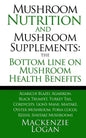 Mushroom Nutrition and Mushroom Supplements: The Bottom line on Mushroom Health: Agaricus Blazei, Agarikon, Black Trumpet, Turkey Tail, Cordyceps, Lio - Paperback