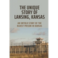 The Unique Story Of Lansing, Kansas: An Untold Story Of The Oldest Prison in Kansas: An Important Component Of Prison Life - Paperback