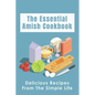 The Essential Amish Cookbook: Delicious Recipes From The Simple Life: Simply Delicious Amish Recipes You Should Try - Paperback