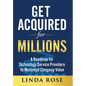 Get Acquired for Millions: A Roadmap for Technology Service Providers to Maximize Company Value - Hardcover