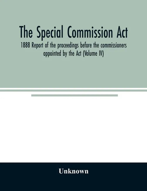 The Special Commission Act, 1888 Report of the proceedings before the commissioners appointed by the Act (Volume IV) - Paperback