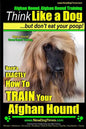 Afghan Hound, Afghan Hound Training Think Like a Dog But Don't Eat Your Poop! Afghan Hound Breed Expert Training: Here's EXACTLY How To TRAIN Your Afg - Paperback