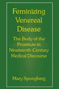 Feminizing Venereal Disease: The Body of the Prostitute in Nineteenth-Century Medical Discourse - Paperback