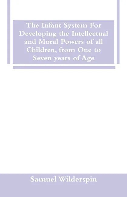 The Infant System For Developing the Intellectual and Moral Powers of all Children, from One to Seven years of Age - Paperback