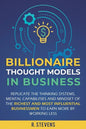 Billionaire Thought Models in Business: Replicate the thinking systems, mental capabilities and mindset of the Richest and Most Influential Businessme - Paperback
