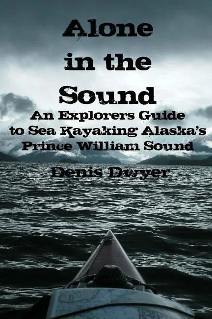 Alone In The Sound: An Explorers Guide to Sea Kayaking Alaska's Prince William Sound - Paperback