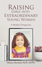 Raising Girls into Extraordinary Young Women: A Mother's Perspective - Paperback