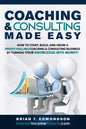 Coaching and Consulting Made Easy: How to Start, Build, and Grow A Profit-Pulling Coaching Business by Turning Your Knowledge Into Money! - Paperback