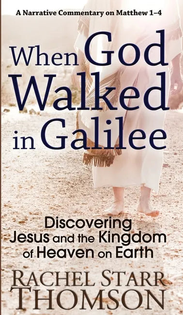 When God Walked in Galilee: Discovering Jesus and the Kingdom of Heaven on Earth: A Narrative Commentary on Matthew 1-4 - Hardcover