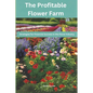 The Profitable Flower Farm: Strategies for Financial Success in the Floral Industry - Paperback