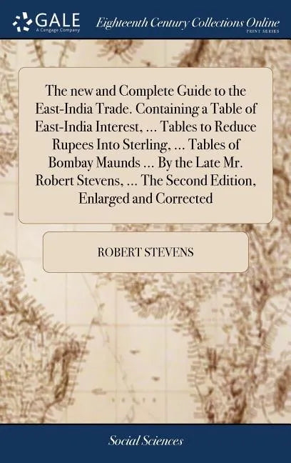 The new and Complete Guide to the East-India Trade. Containing a Table of East-India Interest, ... Tables to Reduce Rupees Into Sterling, ... Tables o - Hardcover