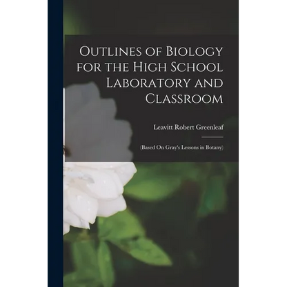 Outlines of Biology for the High School Laboratory and Classroom: (Based On Gray's Lessons in Botany) - Paperback