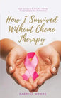 How I Survived Without Chemo Therapy: One Woman's Story From Diagnosed to Thriving - Paperback