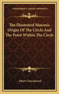 The Illustrated Masonic Origin Of The Circle And The Point Within The Circle - Hardcover