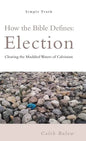 How the Bible Defines: Election: Clearing the Muddied Waters of Calvinism - Hardcover