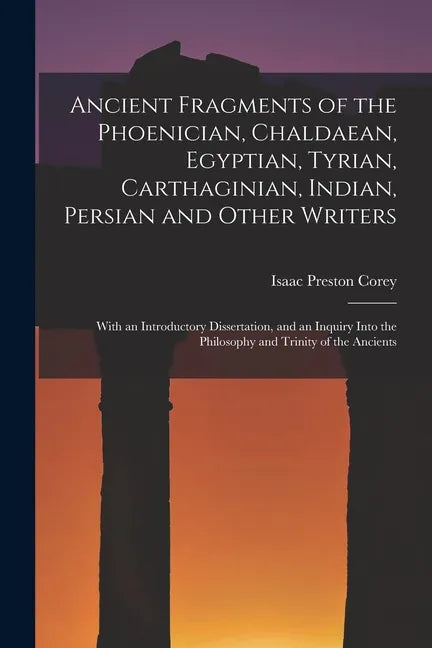 Ancient Fragments of the Phoenician, Chaldaean, Egyptian, Tyrian, Carthaginian, Indian, Persian and Other Writers: With an Introductory Dissertation, - Paperback
