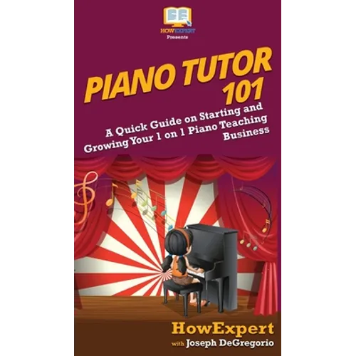 Piano Tutor 101: A Quick Guide on Starting and Growing Your 1 on 1 Piano Teaching Business - Hardcover