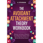 The Avoidant Attachment Theory Workbook: Breaking the Chains of Dismissive Attachment Styles, Intimacy Fears, Healing Emotional Traumas and Building S - Paperback