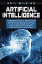 Artificial Intelligence: A Comprehensive Guide to AI, Machine Learning, Internet of Things, Robotics, Deep Learning, Predictive Analytics, Neur - Paperback