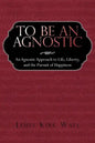 To Be an Agnostic: An Agnostic Approach to Life, Liberty, and the Pursuit of Happiness - Paperback