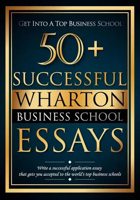 50+ Successful Wharton Business School Essays: Successful Application Essays - Gain Entry to the World's Top Business Schools - Paperback